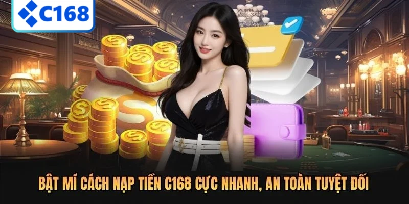 Bật mí cách nạp tiền C168 cực nhanh, an toàn tuyệt đối