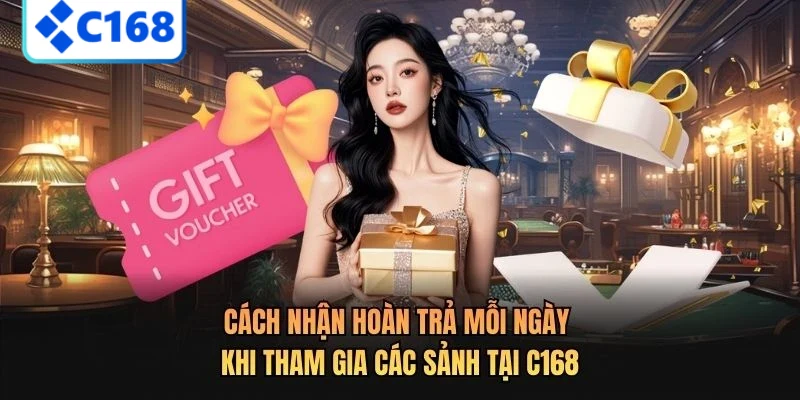 Cách nhận hoàn trả mỗi ngày khi tham gia các sảnh tại C168