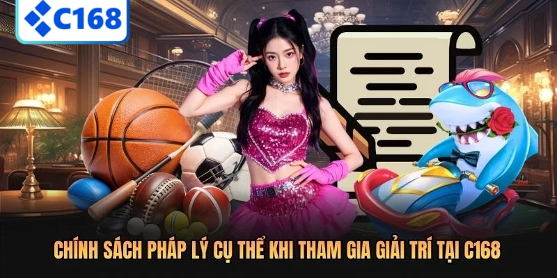 Chính sách pháp lý cụ thể khi tham gia giải trí tại C168