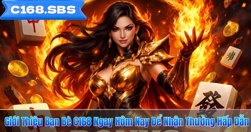 Giới Thiệu Bạn Bè C168 Ngay Hôm Nay Để Nhận Thưởng Hấp Dẫn
