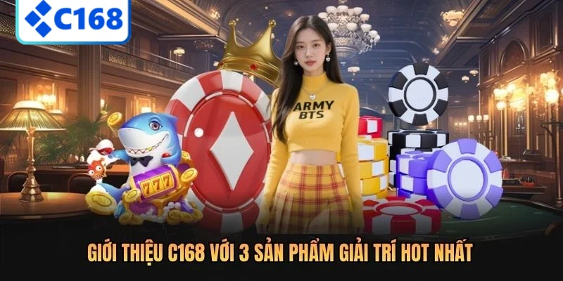 Giới thiệu C168 với 3 sản phẩm giải trí hot nhất