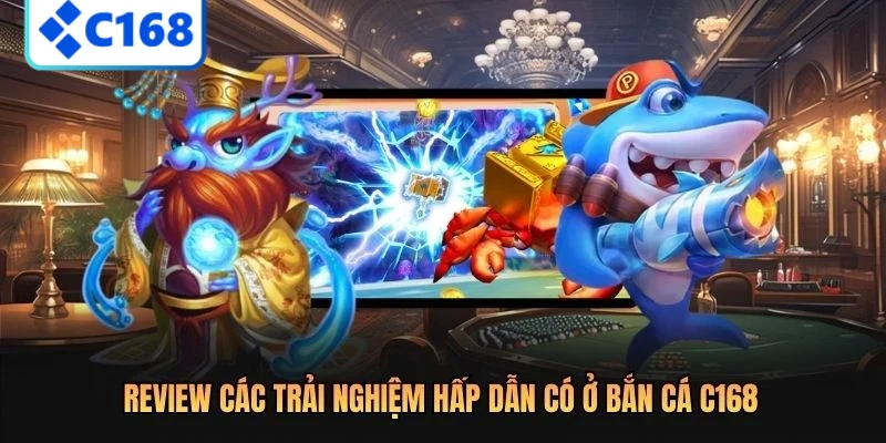 Review các trải nghiệm hấp dẫn có ở bắn cá C168