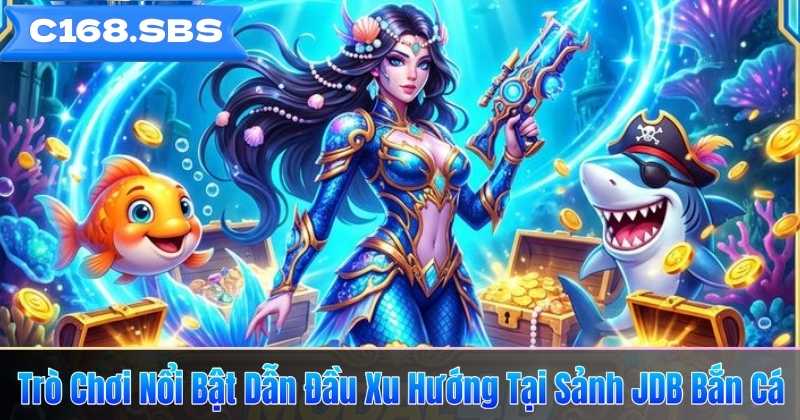 Trò Chơi Nổi Bật Dẫn Đầu Xu Hướng Tại Sảnh JDB Bắn Cá